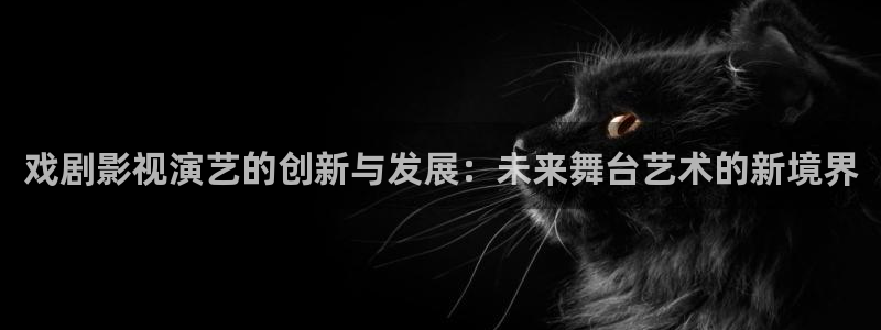 米奇影院777：戏剧影视演艺的创新与发展：未来舞台艺术的新境界