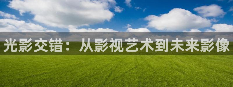 7777影院在线观看：光影交错：从影视艺术到未来影像