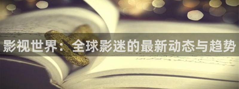 777影院理伦片片：影视世界：全球影迷的最新动态与趋势