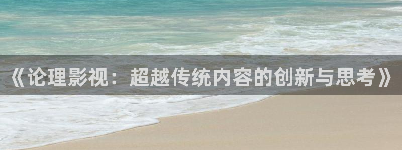 7777影院免费观：《论理影视：超越传统内容的创新与思考》