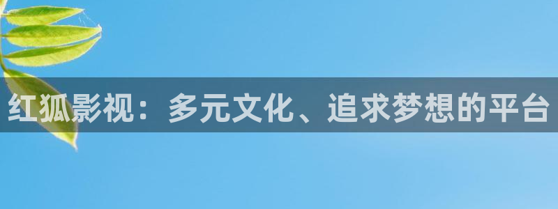 777影院在线观看：红狐影视：多元文化、追求梦想的平台
