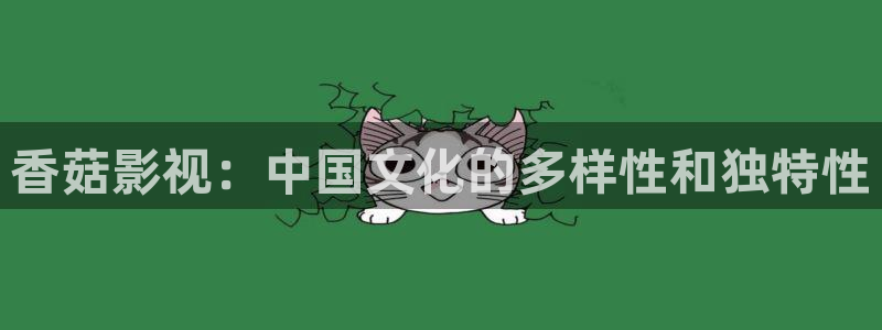 77777影院：香菇影视：中国文化的多样性和独特性